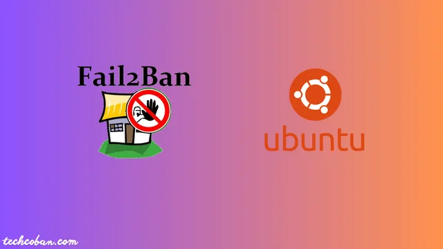 Hướng Dẫn Cài Đặt Và Cấu Hình Fail2Ban Trên Ubuntu